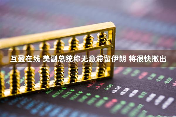 互盈在线 美副总统称无意滞留伊朗 将很快撤出