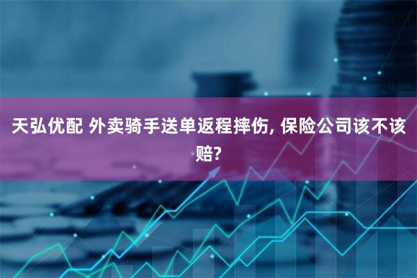 天弘优配 外卖骑手送单返程摔伤, 保险公司该不该赔?