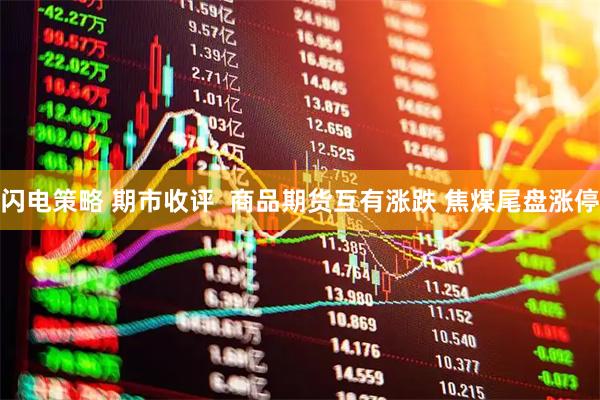闪电策略 期市收评  商品期货互有涨跌 焦煤尾盘涨停