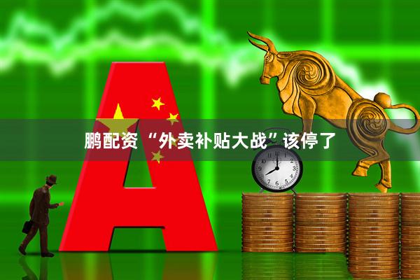 鹏配资 “外卖补贴大战”该停了
