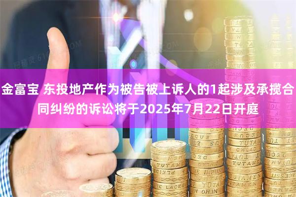 金富宝 东投地产作为被告被上诉人的1起涉及承揽合同纠纷的诉讼将于2025年7月22日开庭